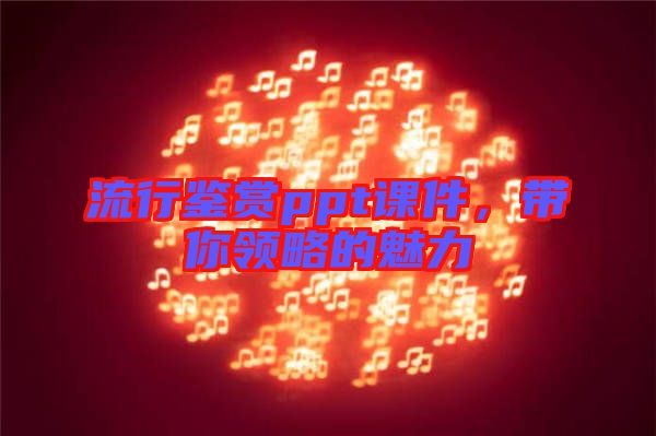 流行鑒賞ppt課件，帶你領略的魅力