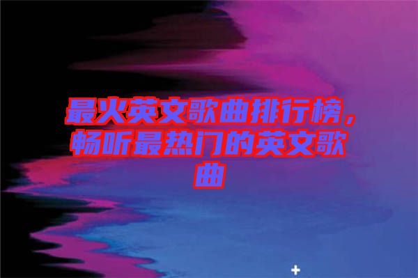 最火英文歌曲排行榜，暢聽最熱門的英文歌曲
