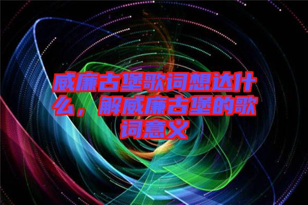 威廉古堡歌詞想達什么，解威廉古堡的歌詞意義
