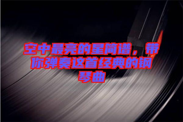 空中最亮的星簡譜，帶你彈奏這首經(jīng)典的鋼琴曲