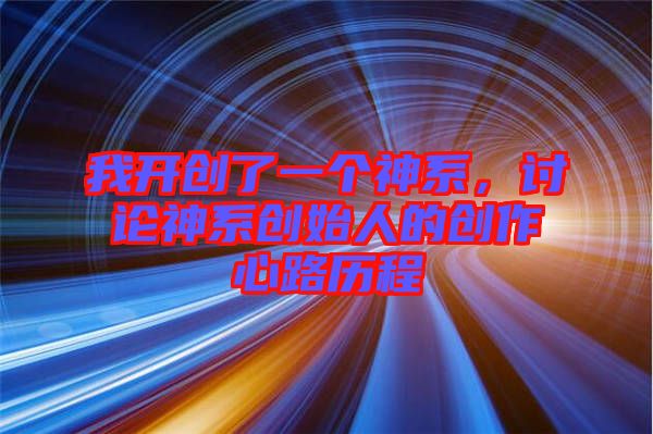 我開創了一個神系，討論神系創始人的創作心路歷程