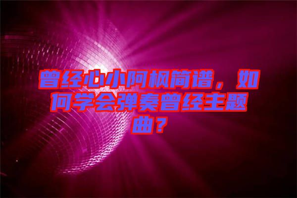 曾經(jīng)心小阿楓簡譜，如何學(xué)會彈奏曾經(jīng)主題曲？
