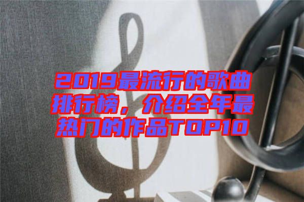 2019最流行的歌曲排行榜，介紹全年最熱門(mén)的作品TOP10