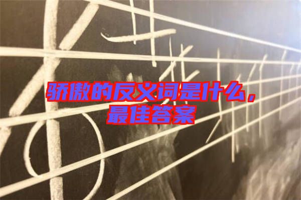 驕傲的反義詞是什么，最佳答案