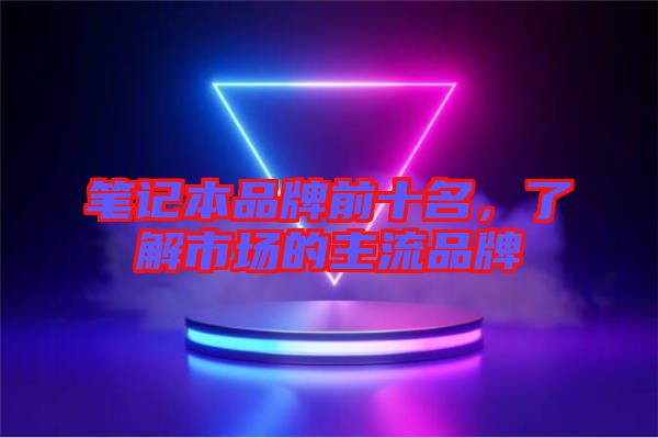 筆記本品牌前十名，了解市場的主流品牌