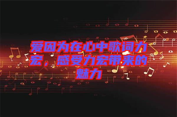 愛因為在心中歌詞力宏，感受力宏帶來的魅力