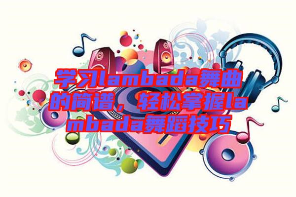 學習lambada舞曲的簡譜，輕松掌握lambada舞蹈技巧