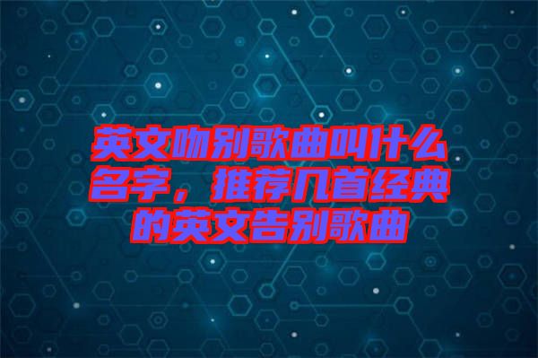 英文吻別歌曲叫什么名字，推薦幾首經典的英文告別歌曲