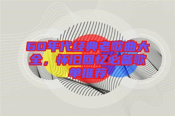 60年代經(jīng)典老歌曲大全，懷舊回憶必備歌單推薦