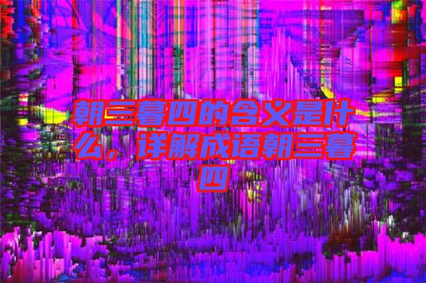 朝三暮四的含義是什么，詳解成語朝三暮四