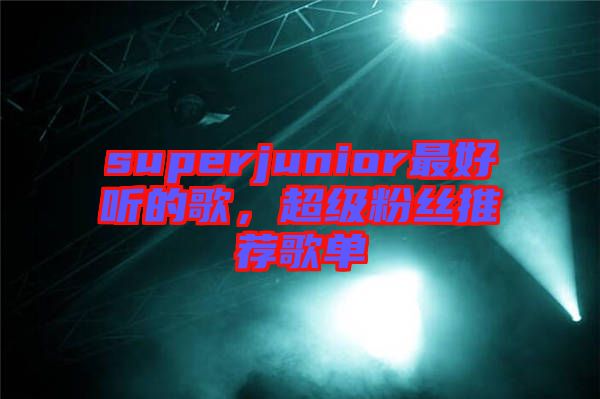 superjunior最好聽的歌，超級粉絲推薦歌單