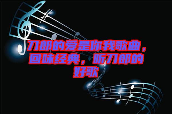 刀郎的愛是你我歌曲，回味經典，聽刀郎的好歌