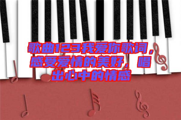 歌曲123我愛你歌詞，感受愛情的美好，唱出心中的情感