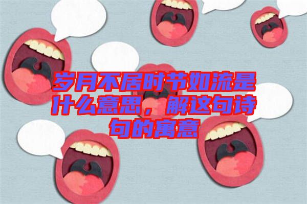 歲月不居時節如流是什么意思，解這句詩句的寓意