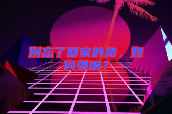 別忘了回家的路，如何彈唱？