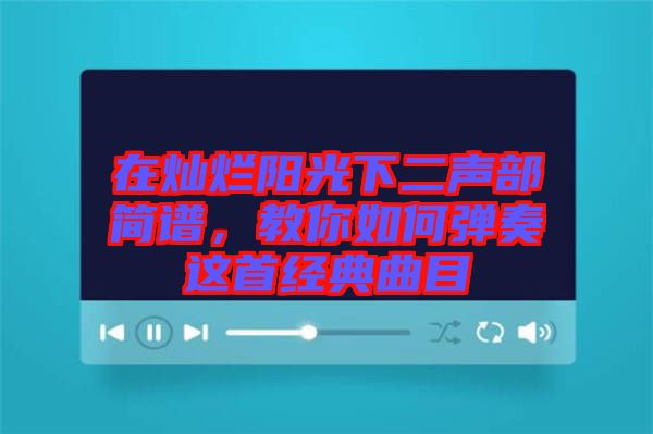 在燦爛陽光下二聲部簡(jiǎn)譜，教你如何彈奏這首經(jīng)典曲目