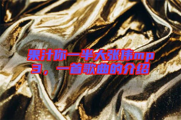 果汁你一半大張偉mp3，一首歌曲的介紹