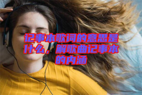記事本歌詞的意思是什么，解歌曲記事本的內涵
