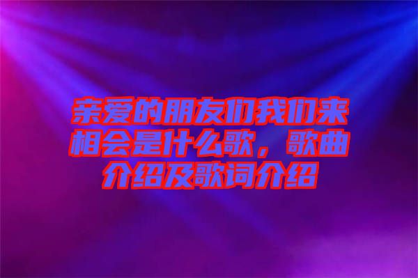 親愛的朋友們我們來相會是什么歌，歌曲介紹及歌詞介紹