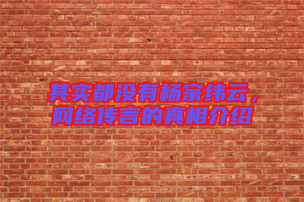 其實都沒有楊宗緯云，網絡傳言的真相介紹