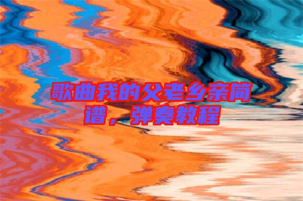 歌曲我的父老鄉親簡譜，彈奏教程