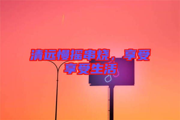 清遠慢搖串燒，享受享受生活