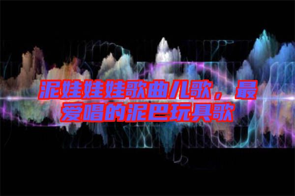 泥娃娃娃歌曲兒歌，最愛唱的泥巴玩具歌