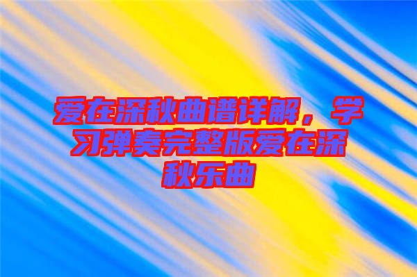 愛在深秋曲譜詳解，學(xué)習彈奏完整版愛在深秋樂曲