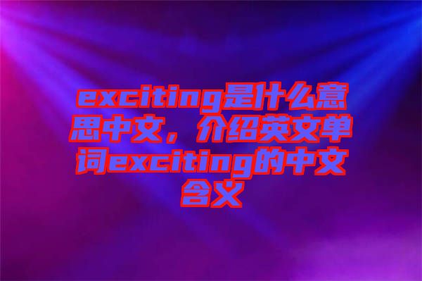 exciting是什么意思中文，介紹英文單詞exciting的中文含義