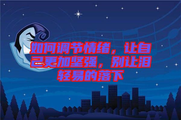 如何調(diào)節(jié)情緒，讓自己更加堅強，別讓淚輕易的落下