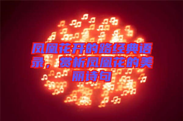 鳳凰花開的路經典語錄，賞析鳳凰花的美麗詩句