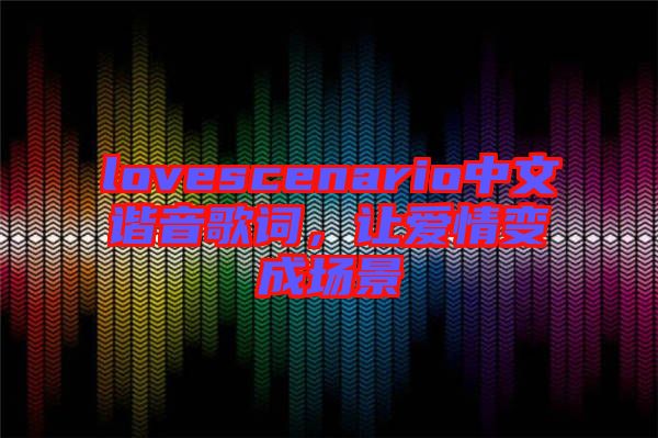 lovescenario中文諧音歌詞，讓愛情變成場景