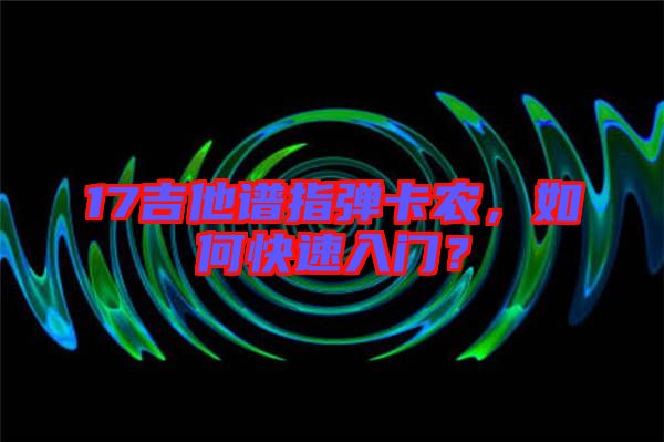 17吉他譜指彈卡農，如何快速入門？