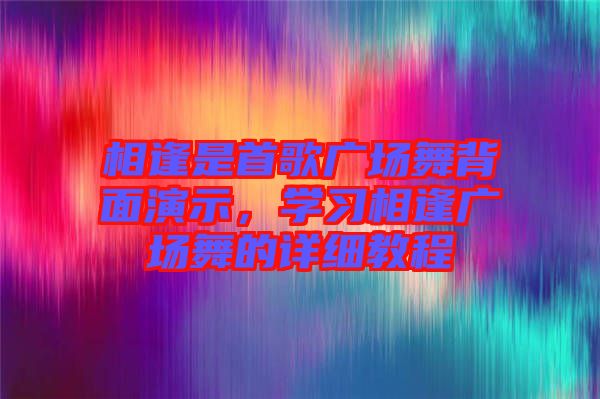 相逢是首歌廣場舞背面演示，學習相逢廣場舞的詳細教程
