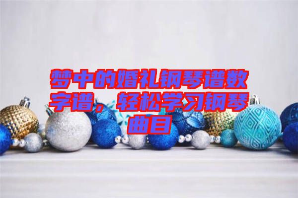 夢中的婚禮鋼琴譜數(shù)字譜，輕松學(xué)習(xí)鋼琴曲目