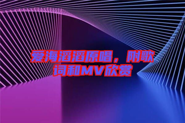 愛海滔滔原唱，附歌詞和MV欣賞