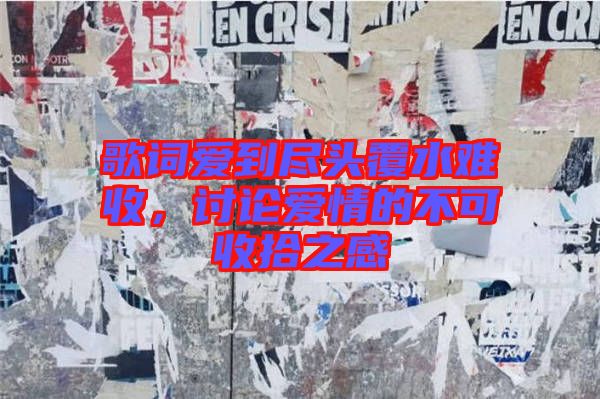 歌詞愛到盡頭覆水難收，討論愛情的不可收拾之感