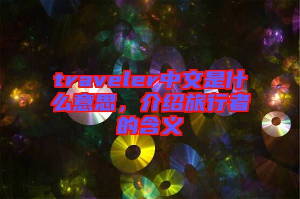 traveler中文是什么意思，介紹旅行者的含義