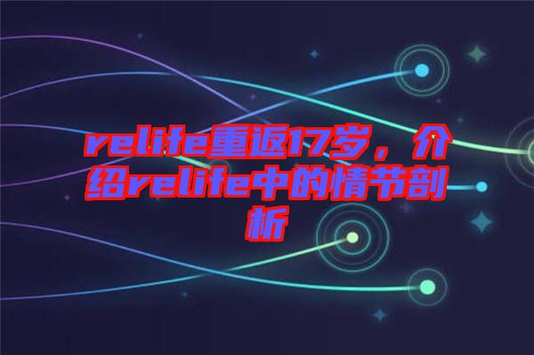relife重返17歲，介紹relife中的情節(jié)剖析