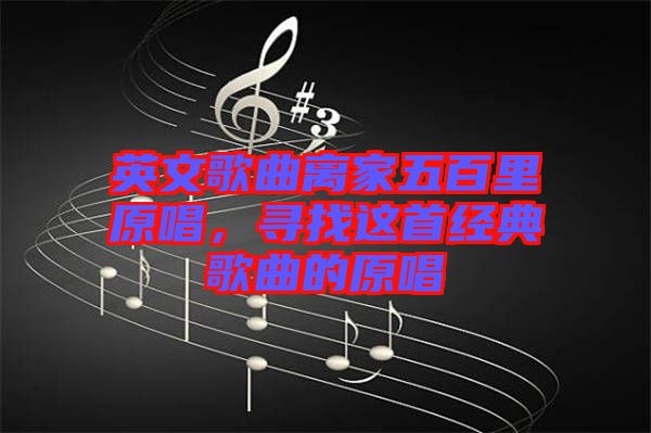 英文歌曲離家五百里原唱，尋找這首經典歌曲的原唱