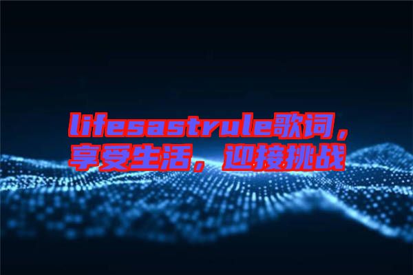 lifesastrule歌詞，享受生活，迎接挑戰(zhàn)