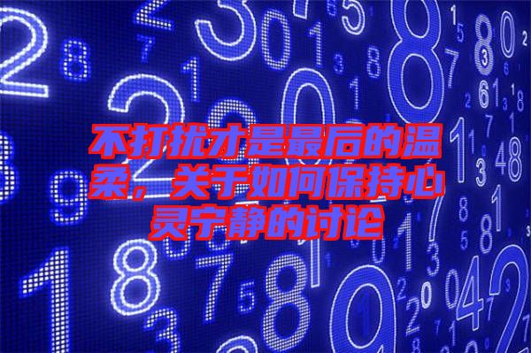 不打擾才是最后的溫柔，關于如何保持心靈寧靜的討論