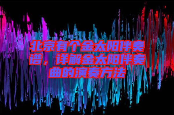 北京有個(gè)金太陽伴奏譜，詳解金太陽伴奏曲的演奏方法