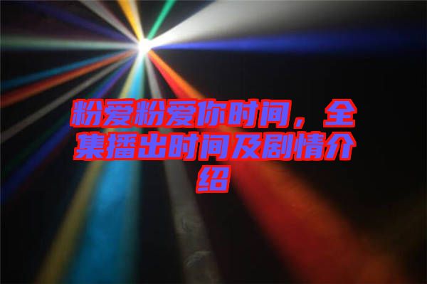 粉愛粉愛你時間，全集播出時間及劇情介紹