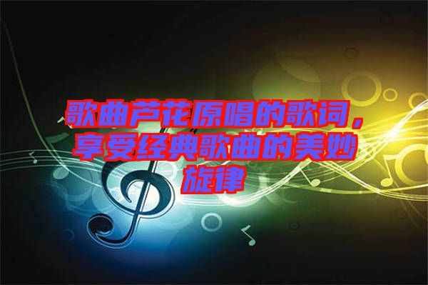 歌曲蘆花原唱的歌詞，享受經(jīng)典歌曲的美妙旋律