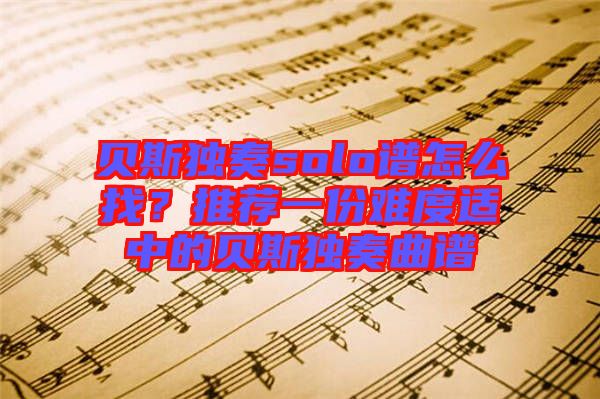 貝斯獨(dú)奏solo譜怎么找？推薦一份難度適中的貝斯獨(dú)奏曲譜