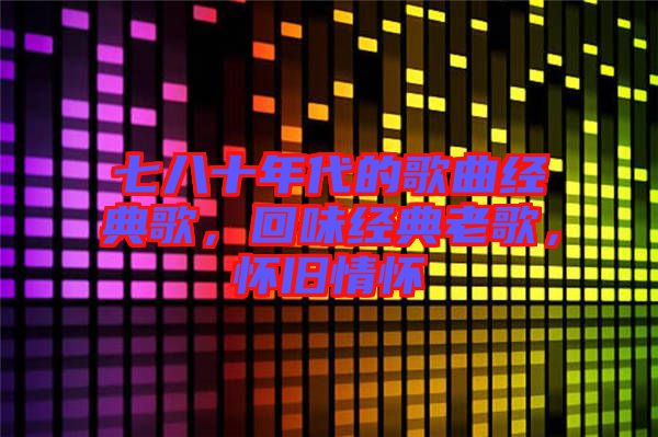 七八十年代的歌曲經(jīng)典歌，回味經(jīng)典老歌，懷舊情懷