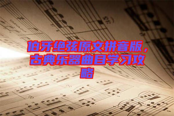 伯牙絕弦原文拼音版，古典樂(lè)器曲目學(xué)習(xí)攻略