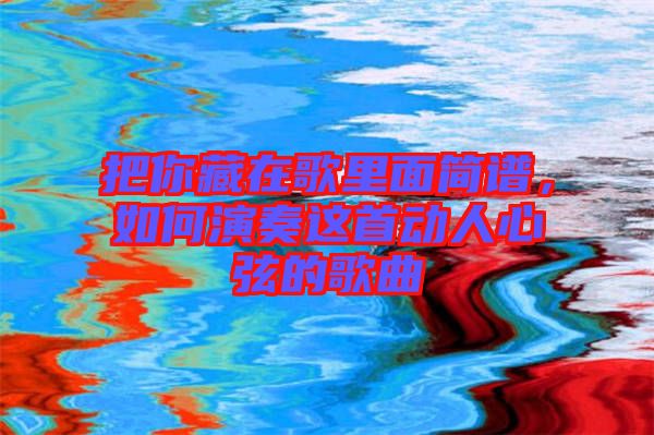 把你藏在歌里面簡譜，如何演奏這首動人心弦的歌曲