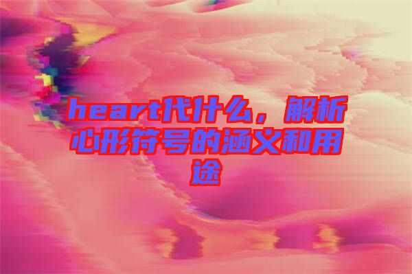 heart代什么，解析心形符號的涵義和用途